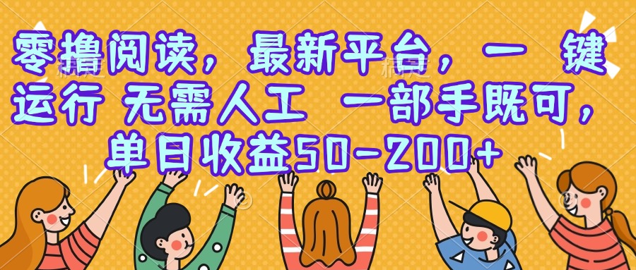 零撸阅读,最新平台,一键运行,无需人工 一部手机即可,单日收益50-200+