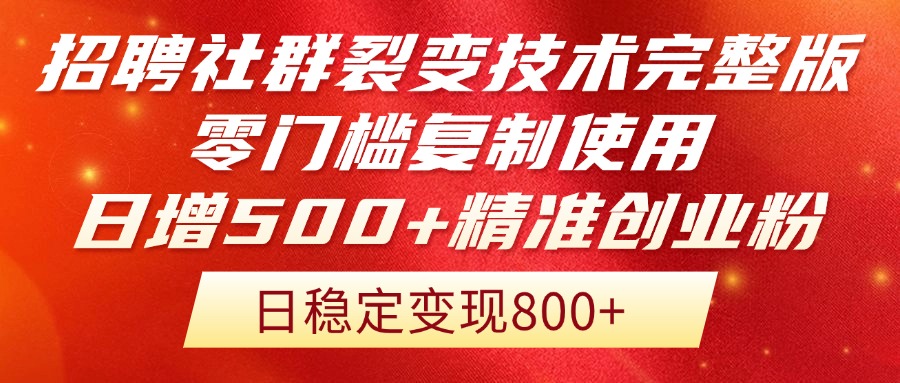招聘社群裂变技术完整版流出!零门槛复制使用,日增500+精准创业流量每...