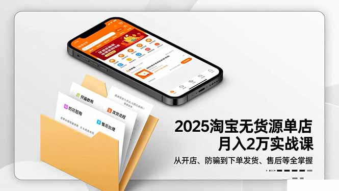 2025淘宝无货源单店月入2万-更11月:从开店、防骗到下单发货、售后全掌握