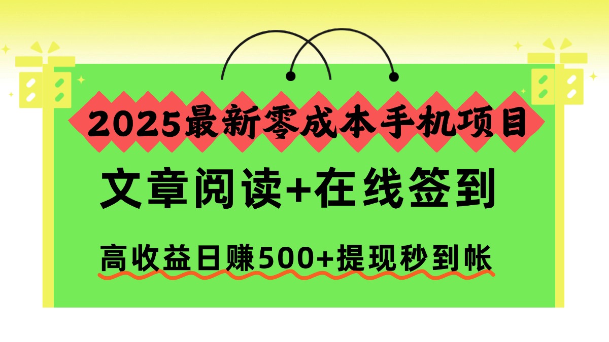 2025最新零成本手机项目,文章阅读+在线签到,高收益日赚500+提现秒到帐