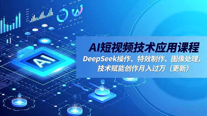 AI短视频技术应用课程，DeepSeek操作、特效制作、图像处理，技术赋能创作月入过万(更新