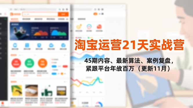 淘宝运营21天实战营,45期内容、最新算法、案例复盘,紧跟平台年入百万(更新11月