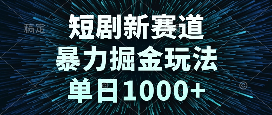短剧新赛道，暴力掘金玩法，单日1000+