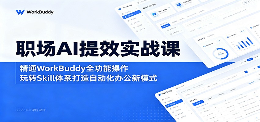 职场AI提效实战课：精通WorkBuddy全功能操作，玩转Skill体系打造自动化办公新模式