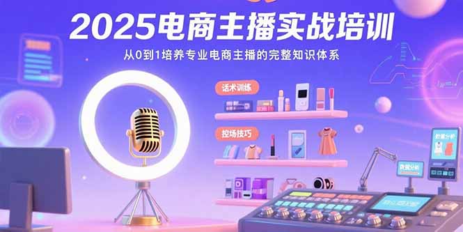 2025电商主播实战培训:从0到1培养专业电商主播的完整知识体系