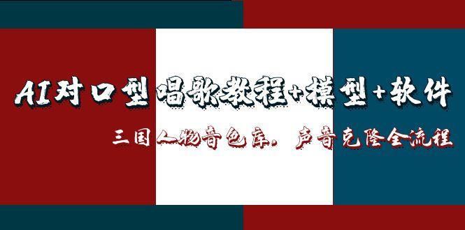 AI对口型唱歌教程+模型+软件,三国人物音色库,声音克隆全流程