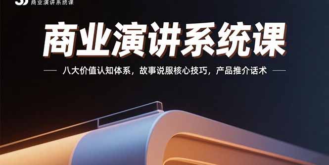 商业演讲系统课：八大价值认知体系，故事说服核心技巧，产品推介话术