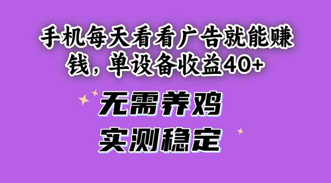 手机每天看看广告就能赚钱，单设备收益40+ 无需养鸡，实测稳定用手机看看广告就能赚钱，无需任何投资，都是我实测的玩法，并且已经提现到账了，无需养鸡，有时间做做一天赚几十还是没问题的，嫌弃钱少的可以忽略。 手机每天看看广告就能赚钱，单设备收益40+ 无需养鸡，实测稳定 手机每天看看广告就能赚钱，单设备收益40+ 无需养鸡，实测稳定 手机每天看看广告就能赚钱，单设备收益40+ 无需养鸡，实测稳定