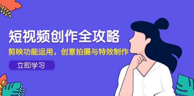 短视频创作全攻略,剪映功能运用,创意拍摄与特效制作