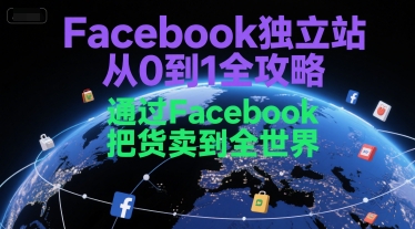 Facebook独立站从0到1全攻略，通过FacebboK把货卖到全世界鱼见海科技-小程序源码-网站源码-免费源码-网创项目-网赚项目-无人直播-弹幕游戏直播鱼见海资源网-免费PHP网站源码模板,插件软件资源分享平台！