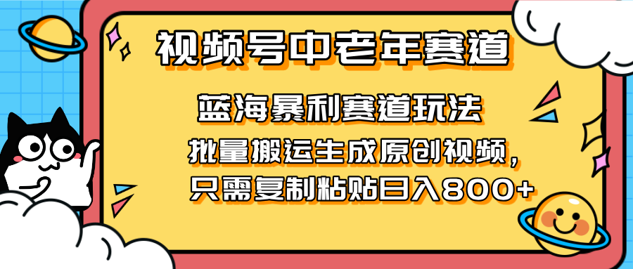 2025视频号中老年短视频蓝海暴利风口!复制粘贴搬运视频单日赚800+,无...