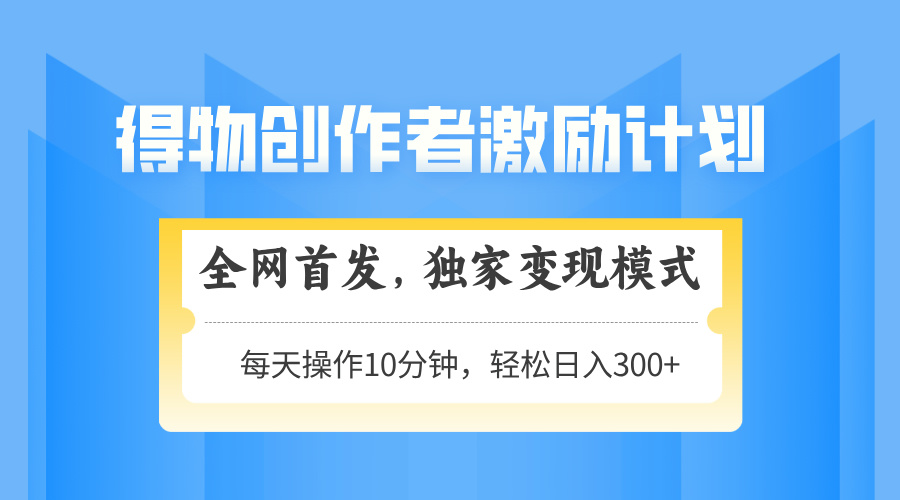 得物创作者激励，变现模式，轻松上手，日入300+可矩阵，可放大