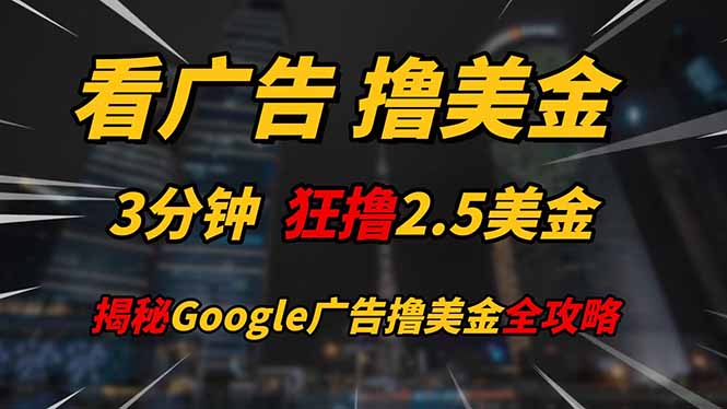看广告，撸美金！！3分钟赚2.5美金！！日入200美金不是梦！揭秘Google...