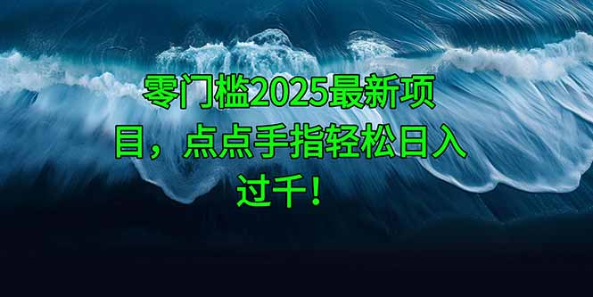 零门槛2025最新项目,点点手指轻松日入过千!