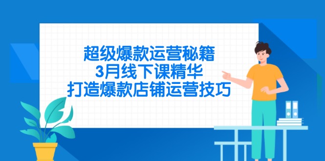 超级爆款运营秘籍，3月线下课精华，打造爆款店铺运营技巧