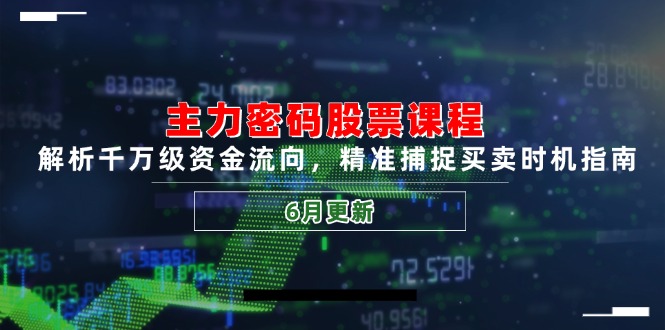 主力密码股票课程，解析千万级资金流向，精准捕捉买卖时机指南(6月更新