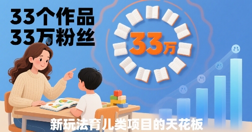 33个作品33W粉丝，育儿类项目的天花板，小白可操作鱼见海科技-小程序源码-网站源码-免费源码-网创项目-网赚项目-无人直播-弹幕游戏直播鱼见海资源网-免费PHP网站源码模板,插件软件网创AI智能体资源分享平台！