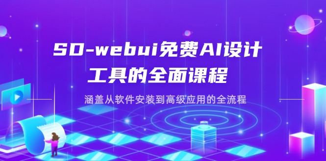 SD-webui免费AI设计工具的全面课程,涵盖从软件安装到高级应用的全流程