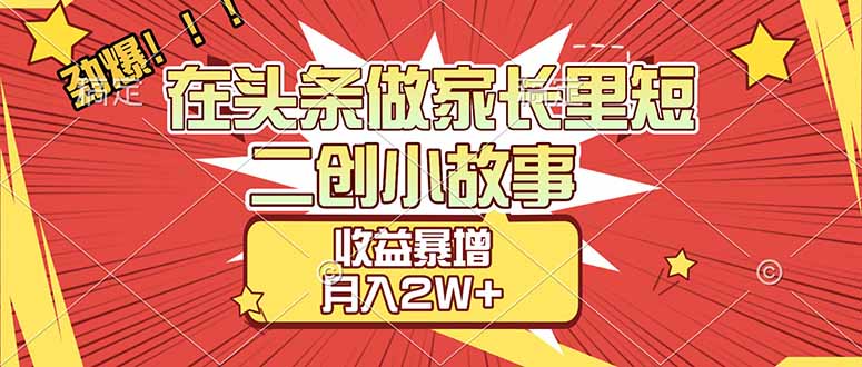 【劲爆】在头条做家长里短二创小故事,收益暴增,月入2W+