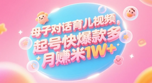 AI生成母子对话育儿类视频，起号快爆款多，小白宝妈轻松学，多渠道变现，月入1W+