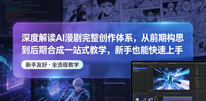 深度解读AI漫剧完整创作体系，从前期构思到后期合成一站式教学，新手也能快速上手