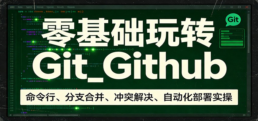 零基础玩转Git_Github：命令行、分支合并、冲突解决、自动化部署实操