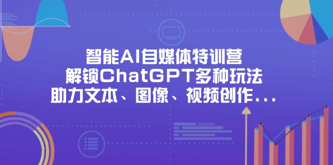 智能AI自媒体特训营,解锁ChatGPT多种玩法,助力文本、图像、视频创作...