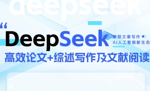 DeepSeek论文写作实战营,助力快速产出高质量论文与综述,突破学术创作瓶颈