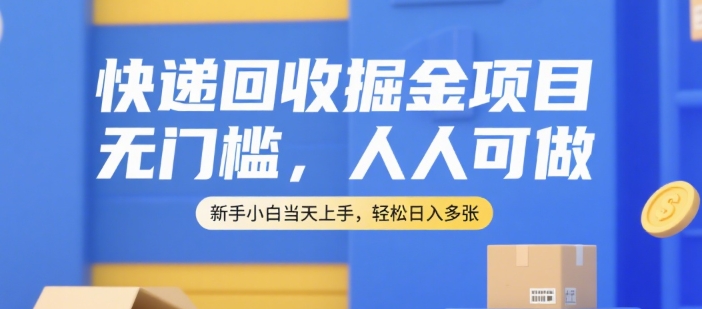 快递回收掘金项目，无门槛，人人可做，新手小白当天上手，轻松日入多张【揭秘】鱼见海科技-小程序源码-网站源码-免费源码-网创项目-网赚项目-无人直播-弹幕游戏直播鱼见海资源网-免费PHP网站源码模板,插件软件资源分享平台！