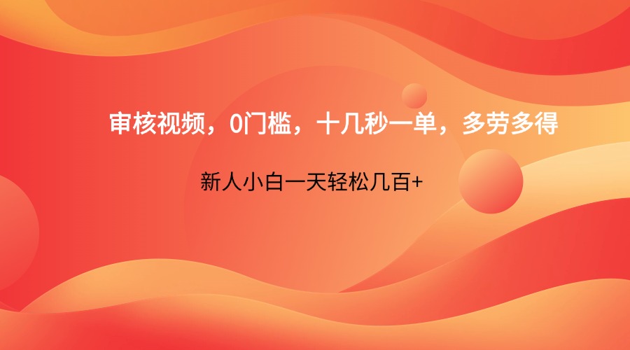 审核视频,0门槛,十几秒一单,多劳多得,新人小白一天轻松几百+