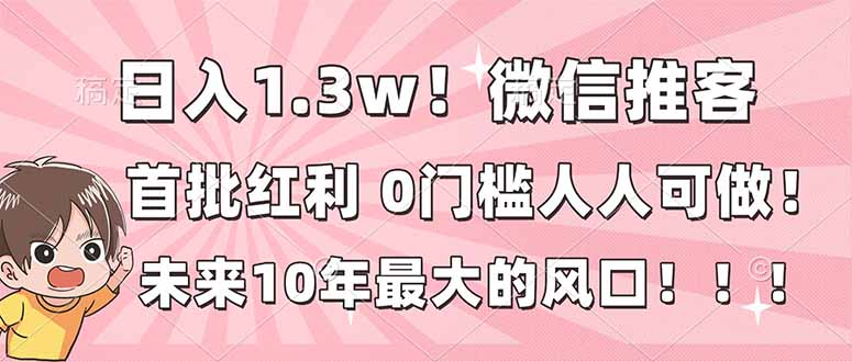 日入1.3w!微信推客,首批红利,未来10年最大的风口,0门槛,人人可做!