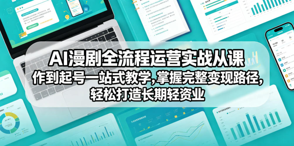 AI漫剧全流程运营实战课从创作到起号一站式教学，掌握完整变现路径，轻松打造长期轻资产副业