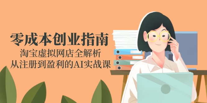 零成本创业指南：淘宝虚拟网店全解析，从注册到盈利的AI实战课