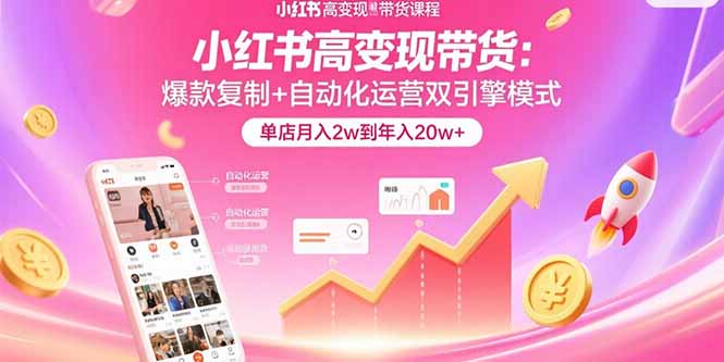 小红书高变现带货：爆款复制+自动化运营双引擎模式  单店月入2w到年入20w+