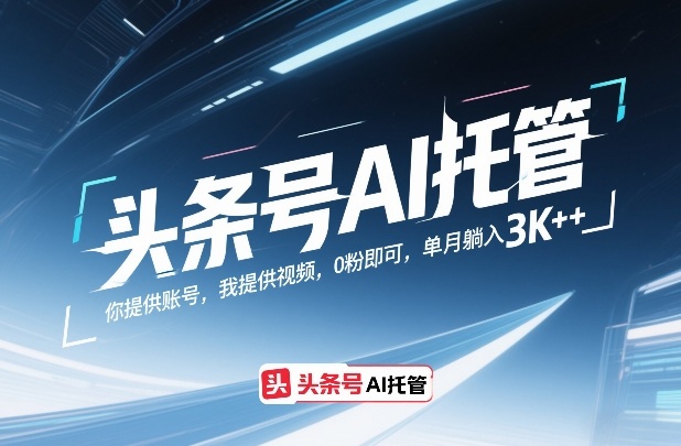 头条号AI托管，你提供账号，我提供视频，0粉即可，单月躺入3k+【揭秘】