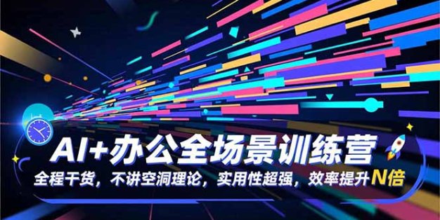 AI+办公全场景训练营：全程干货，不讲空洞理论，实用性超强，效率提升N倍