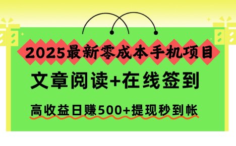2025最新零成本手机项目，文章阅读+在线签到，高收益日赚500+提现秒到帐
