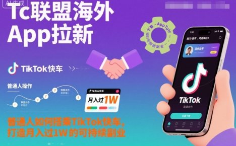 Tc联盟海外App拉新：普通人如何搭乘TikTok快车，打造月入过1W的可持续副业