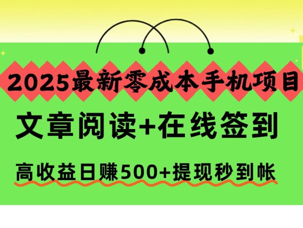 2025最新零成本手机项目，文章阅读+在线签到，高收益日赚500+提现秒到帐