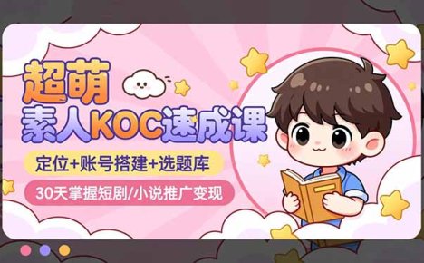 超萌 素人KOC速成课：定位+账号搭建+选题库，30天掌握短剧/小说推广变现