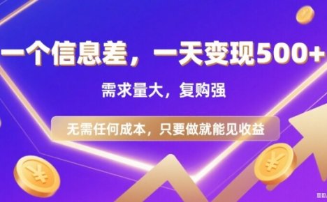 信息差项目，一天收益5张+，需求量大，复购强，无需任何成本，只要做就能见收益【揭秘】