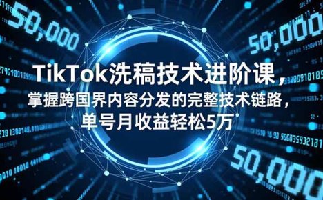 TikTok洗稿技术进阶课,掌握跨国界内容分发的完整技术链路,单号月收益轻松5万