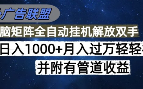 海外广告联盟每天几分钟日入1000+无脑操作,可矩阵并附有管道收益