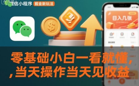微信小程序掘金新玩法,日入几张,零基础小白一看就懂,当天操作当天见收益【揭秘】