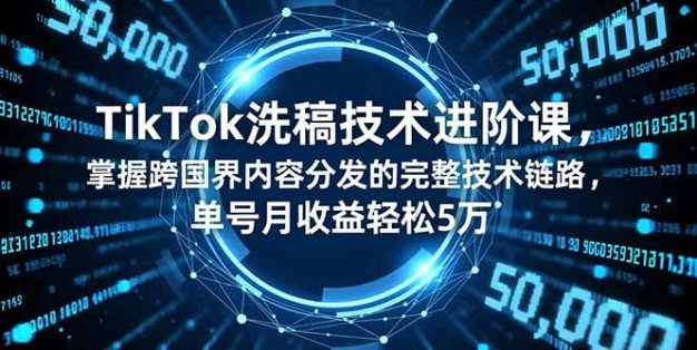 TikTok洗稿技术进阶课，掌握跨国界内容分发的完整技术链路，单号月收益轻松5万