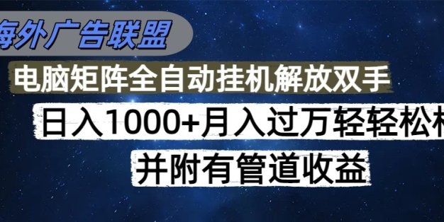 海外广告联盟每天几分钟日入1000+无脑操作，可矩阵并附有管道收益