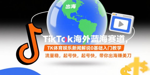 TikTok海外蓝海赛道，TK体育娱乐新闻解说0基础入门教学，流量稳，起号快，带你出海賺美刀