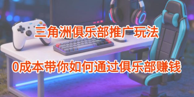 项目拆解：三角洲俱乐部推广玩法，0成本带你如何通过俱乐部賺钱