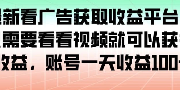 最新看广告获取收益平台，只需要看看视频就可以获得收益，账号一天收益100+