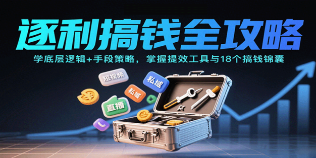 逐利搞钱全攻略：学底层逻辑+手段策略，掌握提效工具与18个搞钱锦囊(更新11月)